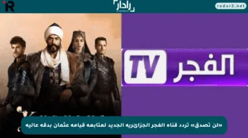 «لن تصدق» تردد قناة الفجر الجزائرية الجديد لمتابعة قيامة عثمان بدقة عالية